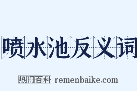 喷水池反义词是什么意思的图片